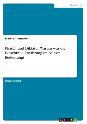 Fleisch und Diktatur. Warum war die fleischfreie Ernährung im NS von Bedeutung? - Markus Trautwein