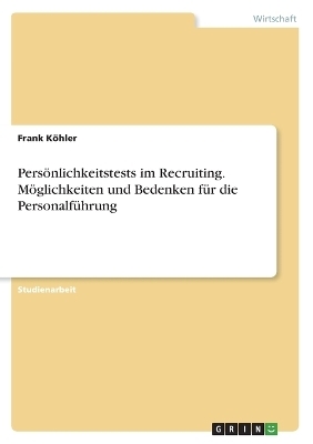 PersÃ¶nlichkeitstests im Recruiting. MÃ¶glichkeiten und Bedenken fÃ¼r die PersonalfÃ¼hrung - Frank KÃ¶hler