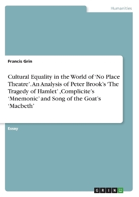 Cultural Equality in the World of Â¿No Place TheatreÂ¿. An Analysis of Peter BrookÂ¿s Â¿The Tragedy of HamletÂ¿ ,CompliciteÂ¿s Â¿MnemonicÂ¿ and Song of the GoatÂ¿s Â¿MacbethÂ¿ - Francis Grin