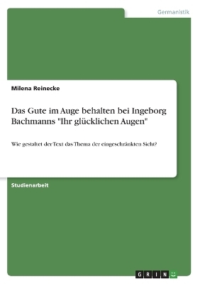 Das Gute im Auge behalten bei Ingeborg Bachmanns "Ihr glÃ¼cklichen Augen" - Milena Reinecke