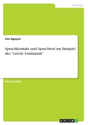 Sprachkontakt und Sprachtod am Beispiel des "crÃ©ole louisianais" - Van Nguyen