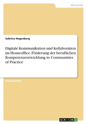 Digitale Kommunikation und Kollaboration im Homeoffice. FÃ¶rderung der beruflichen Kompetenzentwicklung in Communities of Practice - Sabrina Hegenberg