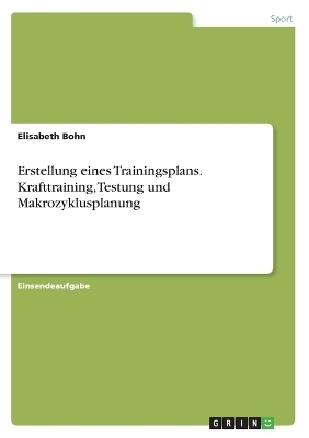 Erstellung eines Trainingsplans. Krafttraining, Testung und Makrozyklusplanung - Elisabeth Bohn