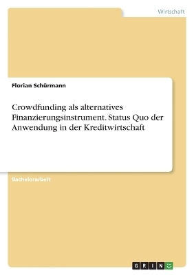 Crowdfunding als alternatives Finanzierungsinstrument. Status Quo der Anwendung in der Kreditwirtschaft - Florian SchÃ¼rmann