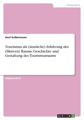 Tourismus als (sinnliche) Erfahrung des (fiktiven) Raums. Geschichte und Gestaltung des Tourismusraums - Axel Kolbeinsson