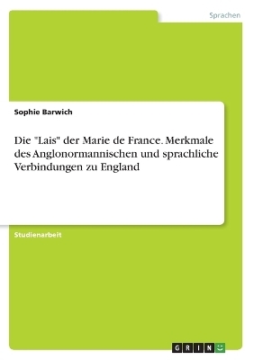 Die "Lais" der Marie de France. Merkmale des Anglonormannischen und sprachliche Verbindungen zu England - Sophie Barwich