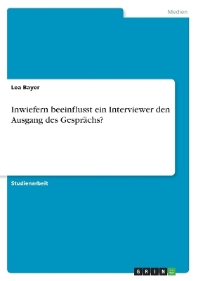 Inwiefern beeinflusst ein Interviewer den Ausgang des GesprÃ¤chs? - Lea Bayer