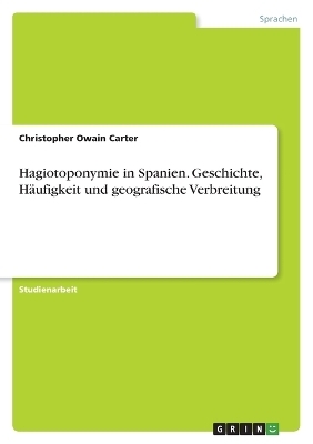 Hagiotoponymie in Spanien. Geschichte, HÃ¤ufigkeit und geografische Verbreitung - Christopher Owain Carter