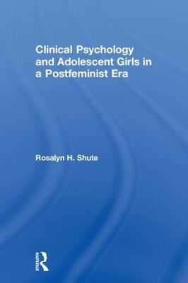 Clinical Psychology and Adolescent Girls in a Postfeminist Era - Rosalyn H. Shute