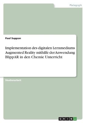 Implementation des digitalen Lernmediums Augmented Reality mithilfe der Anwendung BlippAR in den Chemie Unterricht - Paul Suppan