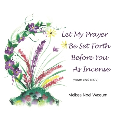 Let My Prayer Be Set Forth Before You as Incense - Melissa Noel Wassum