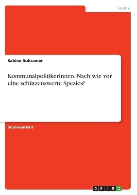 Kommunalpolitikerinnen. Nach wie vor eine schÃ¼tzenswerte Spezies? - Sabine Ruhsamer