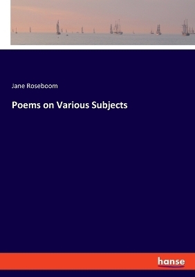 Poems on Various Subjects - Jane Roseboom