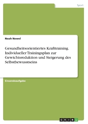 Gesundheitsorientiertes Krafttraining. Individueller Trainingsplan zur Gewichtsreduktion und Steigerung des Selbstbewusstseins - Noah Newel