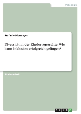 DiversitÃ¤t in der KindertagesstÃ¤tte. Wie kann Inklusion erfolgreich gelingen? - Stefanie Bierwagen