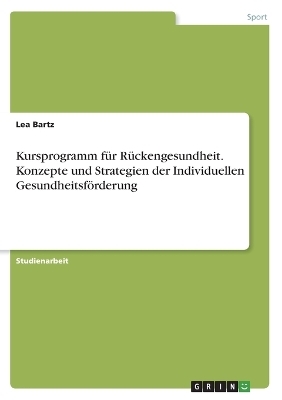 Kursprogramm fÃ¼r RÃ¼ckengesundheit. Konzepte und Strategien der Individuellen GesundheitsfÃ¶rderung - Lea Bartz