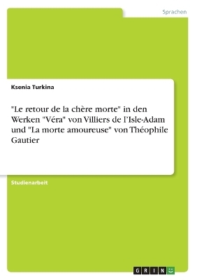 "Le retour de la chÃ¨re morte" in den Werken "VÃ©ra" von Villiers de lÂ¿Isle-Adam und "La morte amoureuse" von ThÃ©ophile Gautier - Ksenia Turkina