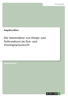 Die Satzstruktur von Haupt- und NebensÃ¤tzen im Erst- und Zweitspracherwerb - Angelina Marx