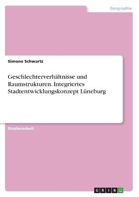 GeschlechterverhÃ¤ltnisse und Raumstrukturen. Integriertes Stadtentwicklungskonzept LÃ¼neburg - Simone Schwartz