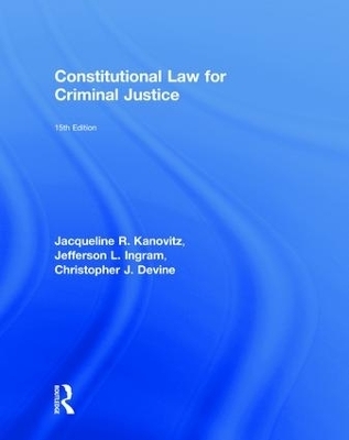 Constitutional Law for Criminal Justice - Jacqueline R. Kanovitz, Jefferson L. Ingram, Christopher J. Devine