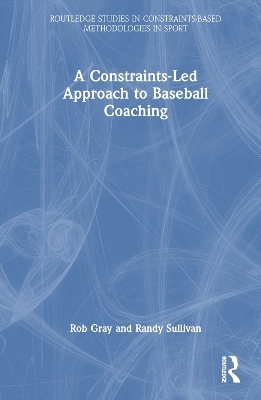 A Constraints-Led Approach to Baseball Coaching - Rob Gray, Randy Sullivan