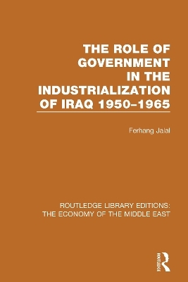 The Role of Government in the Industrialization of Iraq 1950-1965 (RLE Economy of Middle East) - Ferhang Jalal