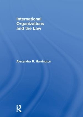 International Organizations and the Law - Alexandra R. Harrington