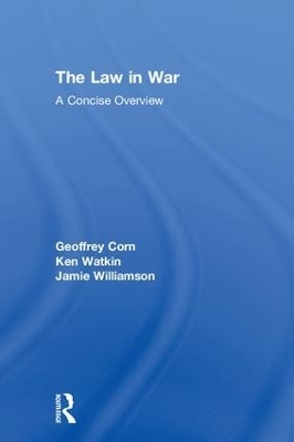 The Law in War - Geoffrey S. Corn, Ken Watkin, Jamie Williamson