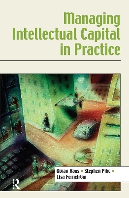 Managing Intellectual Capital in Practice - Göran Roos, Stephen Pike, Lisa Fernstrom