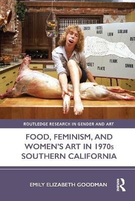 Food, Feminism, and Women’s Art in 1970s Southern California - Emily Elizabeth Goodman