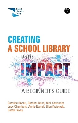 Creating a School Library with Impact - Caroline Roche, Barbara Band, Nick Cavender, Lucy Chambers, Annie Everall