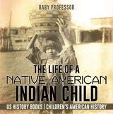 The Life of a Native American Indian Child - US History Books | Children's American History - Baby Professor