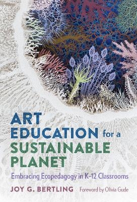 Art Education for a Sustainable Planet - Joy G. Bertling