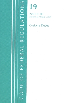 Code of Federal Regulations, Title 19 Customs Duties 0-140, Revised as of April 1, 2021 -  Office of The Federal Register (U.S.)