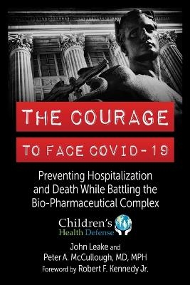 The Courage to Face COVID-19 - John Leake, Peter A. McCullough