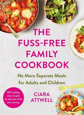 The Fuss-Free Family Cookbook: No more separate meals for adults and children! - CIARA ATTWELL