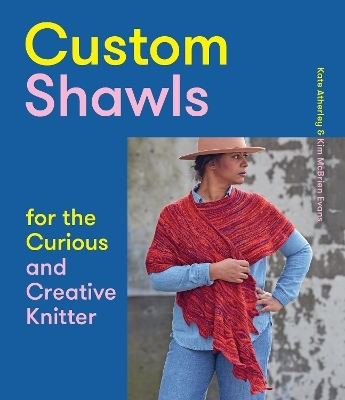 Custom Shawls for the Curious and Creative Knitter - Kate Atherley, Kim McBrien Evans