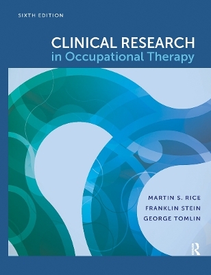 Clinical Research in Occupational Therapy, Sixth Edition - Martin S. Rice, George Tomlin, Franklin Stein