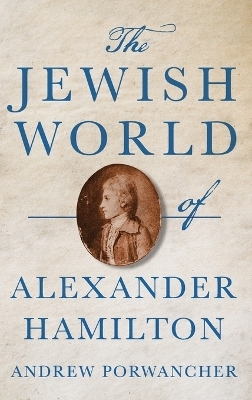 The Jewish World of Alexander Hamilton - Andrew Porwancher