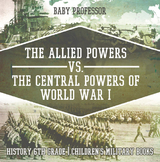 Allied Powers vs. The Central Powers of World War I: History 6th Grade | Children's Military Books -  Baby Professor