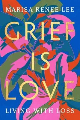 Grief Is Love - Marisa R Lee