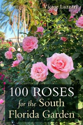 100 Roses for the South Florida Garden - Victor Lazzari