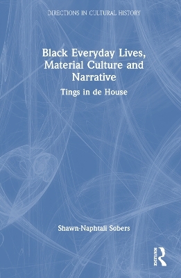 Black Everyday Lives, Material Culture and Narrative - Shawn-Naphtali Sobers