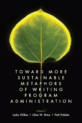 Toward More Sustainable Metaphors of Writing Program Administration - Lydia Wilkes, Lilian W. Mina, Patti Poblete