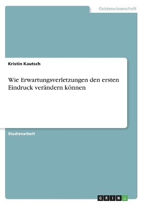 Wie Erwartungsverletzungen den ersten Eindruck verändern können - Kristin Kautsch