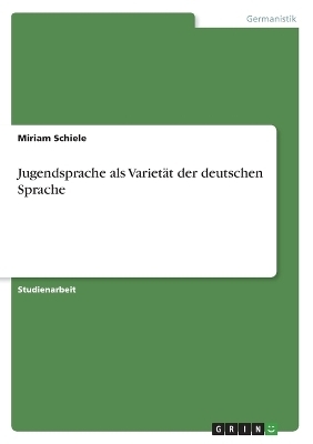 Jugendsprache als VarietÃ¤t der deutschen Sprache - Miriam Schiele