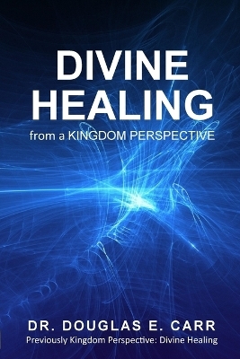 Divine Healing from a Kingdom Perspective - Douglas E Carr