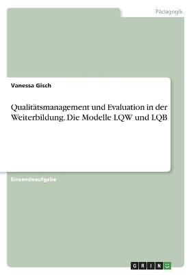 QualitÃ¤tsmanagement und Evaluation in der Weiterbildung. Die Modelle LQW und LQB - Vanessa Gisch