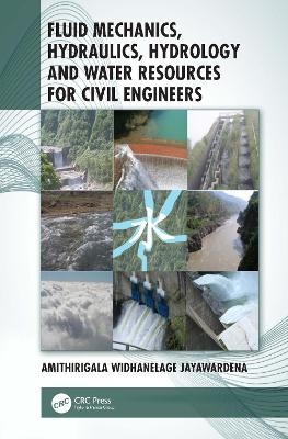 Fluid Mechanics, Hydraulics, Hydrology and Water Resources for Civil Engineers - Amithirigala Widhanelage Jayawardena