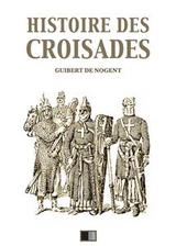 Histoire des Croisades (Édition intégrale - Huit Livres) - François Guizot, Guibert De Nogent